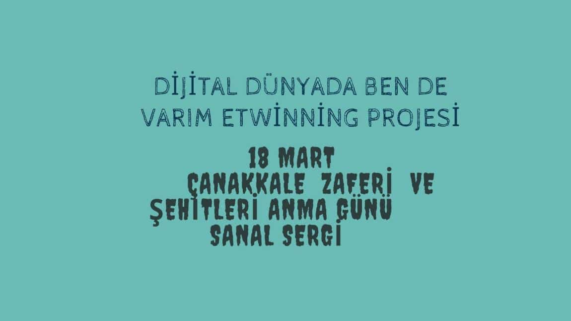 Dijital Dünyada Ben de Varım eTwinning projesi Öğrencilerinin çalışmalarını içeren 18 Mart Çanakkale Zaferi ve Şehitleri Anma Günü sanal sergimiz